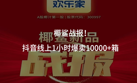 椰鲨战报！抖音线上1小时爆卖10000+箱